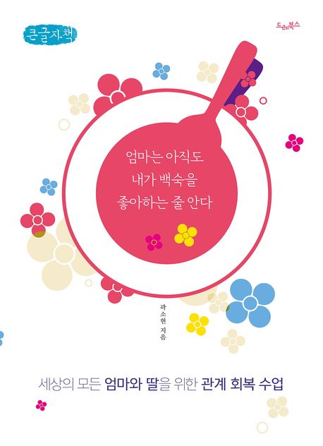 엄마는 아직도 내가 백숙을 좋아하는 줄 안다 : 세상의 모든 엄마와 딸을 위한 관계 회복 수업 : 큰글자책