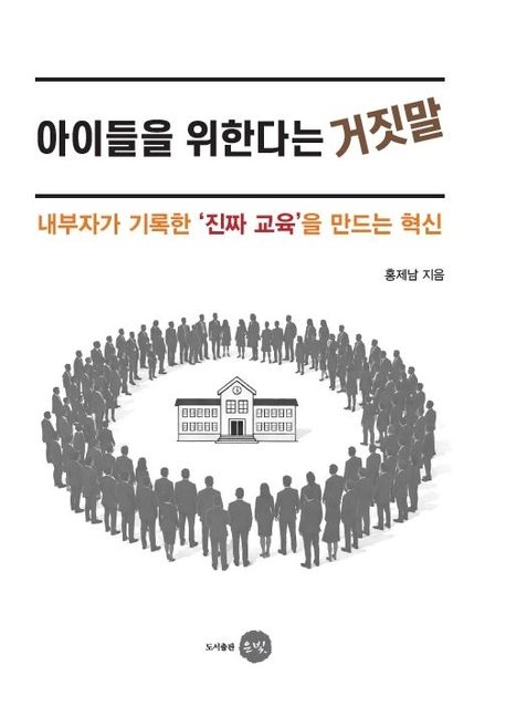 아이들을 위한다는 거짓말 : 내부자가 기록한 '진짜 교육'을 만드는 혁신