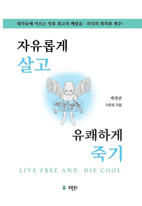 자유롭게 살고 유쾌하게 죽기 = Live free and die cool : 대자유에 이르는 인류 최고의 깨달음 : 의식의 위치와 개수!