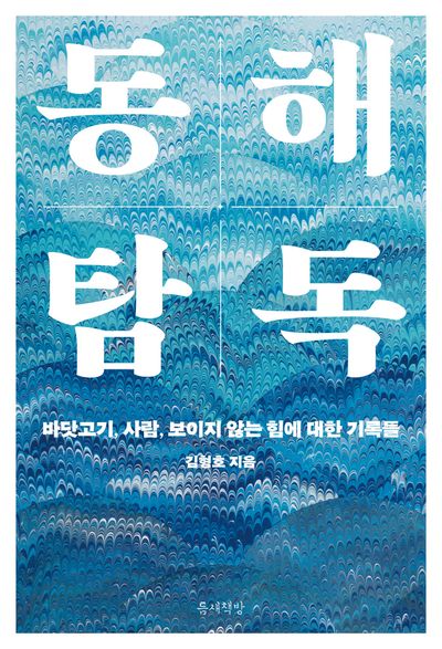 동해 탐독 : 바닷고기, 사람, 보이지 않는 힘에 대한 기록들