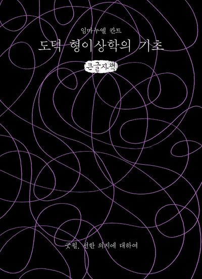 도덕 형이상학의 기초 = Groundwork of the metaphysics of morals : 굿윌, 선한 의지에 대하여 : 큰글자책