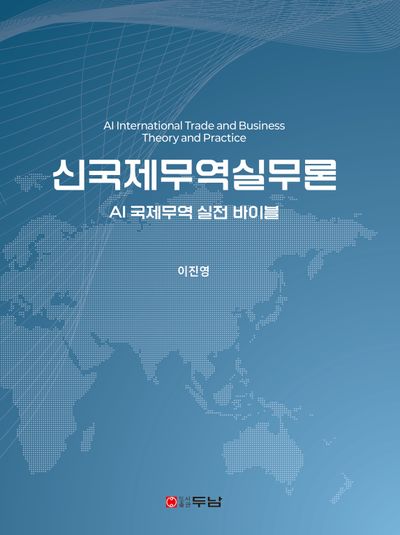신국제무역실무론 = AI international trade and business theory and practice : AI 국제무역 실전 바이블
