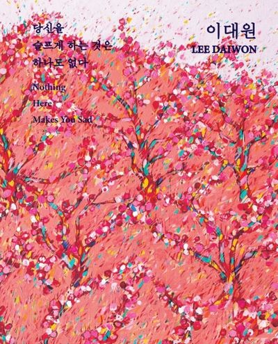 이대원 : 당신을 슬프게 하는 것은 하나도 없다 = Lee Daiwon : nothing here makes you sad