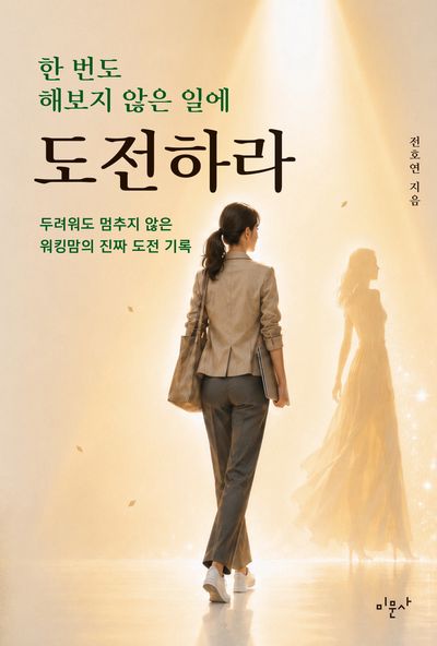 한 번도 해보지 않은 일에 도전하라 : 두려워도 멈추지 않은 워킹맘의 진짜 도전 기록