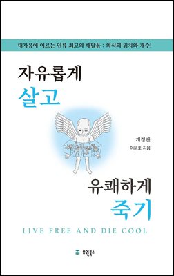 자유롭게 살고 유쾌하게 죽기 [전자자료] = Live free and die cool : 대자유에 이르는 인류 최고의 깨달음 : 의식의 위치와 개수!