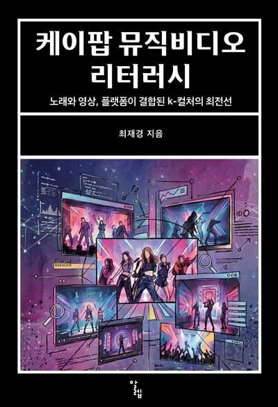 케이팝 뮤직비디오 리터러시 : 노래와 영상, 플랫폼이 결합된 k-컬처의 최전선