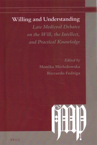 Willing and understanding : late medieval debates on the will, the intellect, and practical knowledge