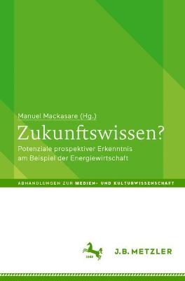Zukunftswissen? : Potenziale prospektiver Erkenntnis am Beispiel der Energiewirtschaft