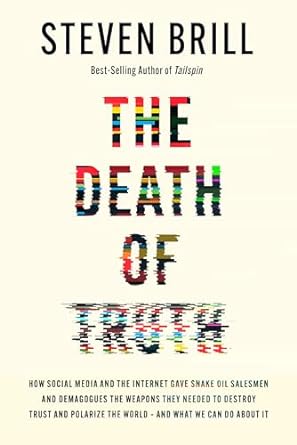 The death of truth : how social media and the internet gave snake oil salesmen and demagogues the weapons to destroy trust and polarize the world - and what we can do about it