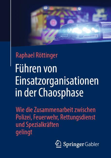 Führen von Einsatzorganisationen in der Chaosphase : wie die Zusammenarbeit zwischen Polizei, Feuerwehr, Rettungsdienst und Spezialkräften gelingt