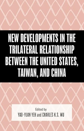 New developments in the trilateral relationship between the United States, Taiwan, and China