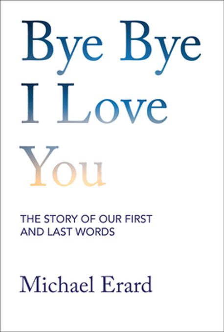 Bye bye I love you : the story of our first and last words