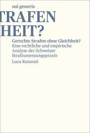 Gerechte Strafen ohne Gleichheit? : eine rechtliche und empirische Analyse der Schweizer Strafzumessungspraxis