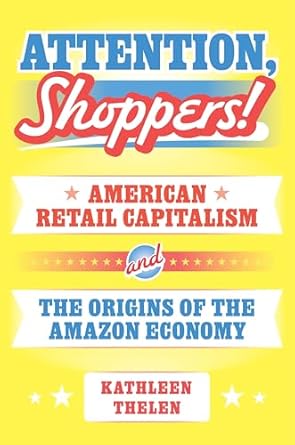 Attention, shoppers! : American retail capitalism and the origins of the Amazon economy