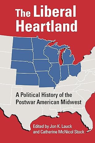 The liberal heartland : a political history of the postwar American Midwest