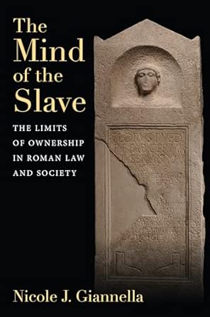 Mind of the slave : the limits of ownership in Roman law and society