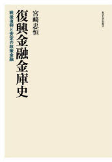 復興金融金庫史 : 戦後復興と安定の政策金融 = The history of the reconstruction finance bank : policy-based financing for the postwar reconstruction and stabilization of the Japanese economy