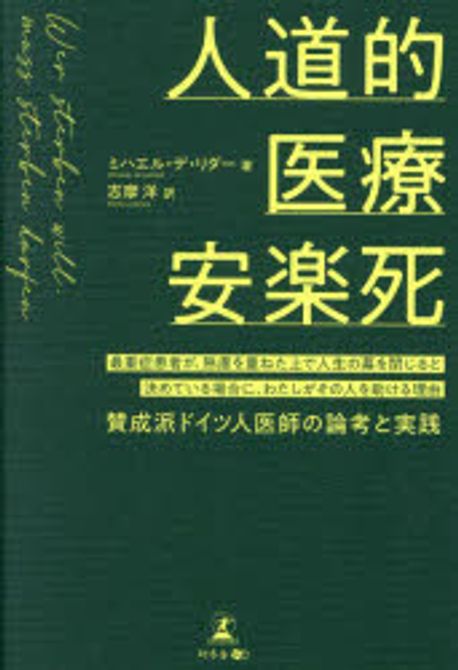 人道的医療安楽死 : 最重症患者が, 熟慮を重ねた上で人生の幕を閉じると決めている場合に, わたしがその人を助ける理由 : 賛成派ドイツ人医師の論考と実践