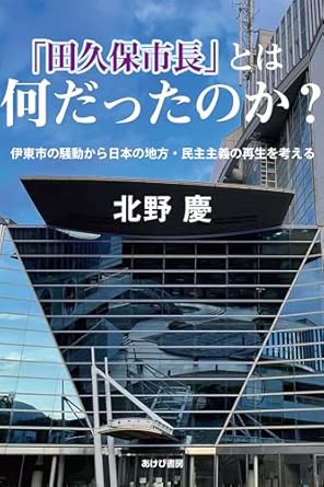 「田久保市長」とは何だったのか? : 伊東市の騒動から日本の地方·民主主義の再生を考える