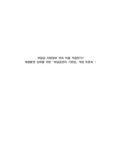 부담금 지방정부 귀속 비율 적정한가? [전자자료] : 재정분권 강화를 위한 「부담금관리 기본법」 개정 토론회