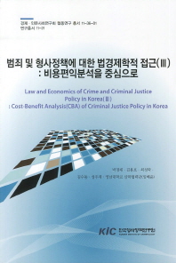 범죄 및 형사정책에 대한 법경제학적 접근 = Law and economics of crime and criminal justice policy in Korea(3). 3, 비용편익분석을 중심으로 = Cost-benefit analysis(CBA)of criminal justice policy in Korea