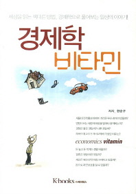 경제학 비타민 = Economics vitiamin : 세상을 읽는 색다른 방법, 경제학으로 풀어보는 일상의 이야기
