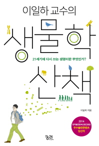 (이일하 교수의)생물학 산책 : 21세기에 다시 쓰는 생명이란 무엇인가?