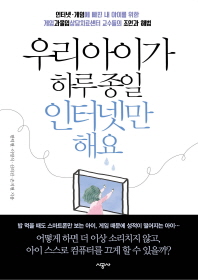 우리 아이가 하루 종일 인터넷만 해요 : 인터넷·게임에 빠진 내 아이를 위한 게임과몰입상담치료센터 교수들의 조언과 해법
