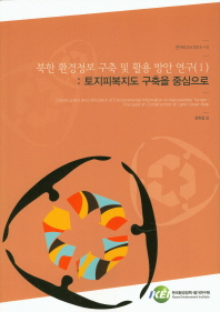 북한 환경정보 구축 및 활용 방안 연구 = Construction and utilization of environmental information in inaccessible terrain : focused on construction of land cover map. 1, 토지피복지도 구축을 중심으로