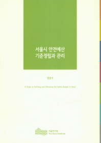 서울시 안전예산 기준정립과 관리 = (A)study on defining and allocating the safety budget in Seoul
