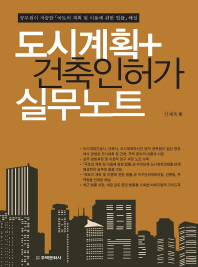 도시계획+건축인허가 실무노트 : 공무원이 저술한 「국토의 계획 및 이용에 관한 법률」해설