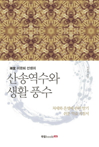 (海堂 이광희 선생의) 산송역수와 생활 풍수 : 처세와 운명에 관한 알기 쉬운 역술 지침서