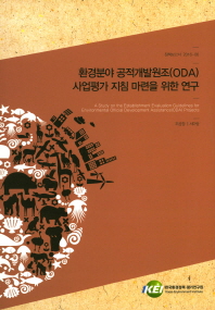환경분야 공적개발원조(ODA) 사업평가 지침 마련을 위한 연구 = A study on the establishment evaluation guidelines for environmental Official Development Assistance(ODA) projects