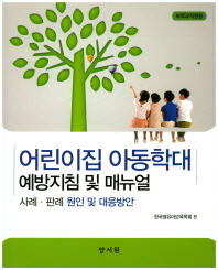 어린이집 아동학대 예방지침 및 매뉴얼 : 사례·판례 원인 및 대응방안 : 보육교직원용