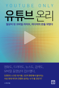 유튜브 온리 = Youtube only : 일상이 된 모바일 라이브, 미디어의 판을 뒤엎다