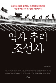 역사 추리 조선사 : 이성계의 위화도 회군에서 사도세자의 뒤주까지, 가정과 추론으로 재구성한 조선 이야기