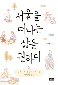 서울을 떠나는 삶을 권하다 : 행복에 한 걸음 더 다가서는 현실적 용기