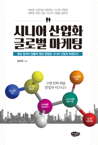 시니어 산업화 글로벌 마케팅 : 청년 일자리 창출과 청년 창업은 시니어 산업의 트렌드다 : 고령 친화 제품 창업과 비즈니스