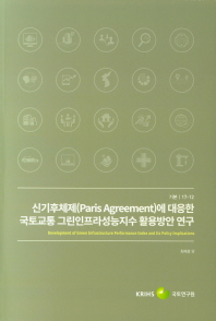 신기후체제(Paris Agreement)에 대응한 국토교통 그린인프라성능지수 활용방안 연구 = Development of green infrastructure performance index and its policy implications : 도로교통 부문을 중심으로