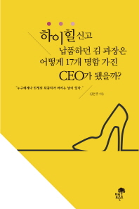 하이힐 신고 납품하던 김 과장은 어떻게 17개 명함 가진 CEO가 됐을까? : 누구에게나 인생의 뒤꿈치가 까지는 날이 있다