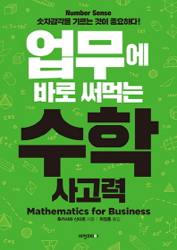 업무에 바로 써먹는 수학 사고력 = Mathematics for business : 숫자감각(number sense)을 기르는 것이 중요하다!