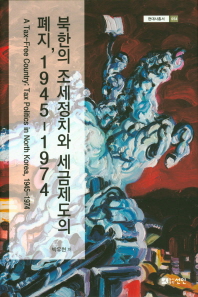 북한의 조세정치와 세금제도의 폐지,1945-1974 = A tax-free country : tax politics in North Korea, 1945-1974