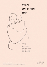 부모가 된다는 것의 철학 : 아이를 낳고 기르는 삶에서 마주치는 철학적 질문들