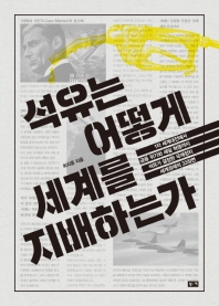 석유는 어떻게 세계를 지배하는가 : 1차 세계대전에서 금융 위기와 셰일 혁명까지 석유가 결정한 국제정치 세계경제의 33장면