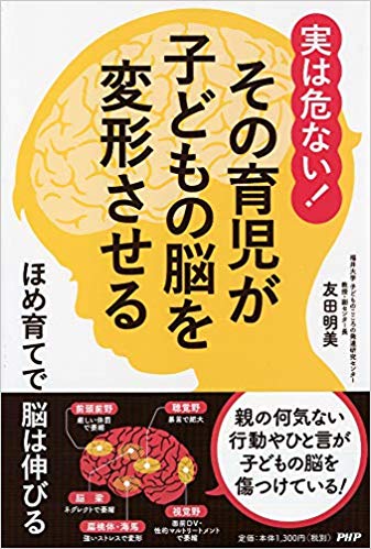 (実は危ない!) その育児が子どもの脳を変形させる : ほめ育てで脳は伸びる