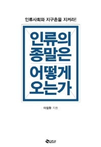 인류의 종말은 어떻게 오는가 : 인류사회와 지구촌을 지켜라!