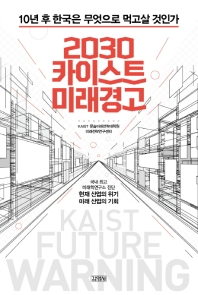 2030 카이스트 미래경고 = KAIST future warning : 10년 후 한국은 무엇으로 먹고살 것인가