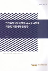 민간투자 SOC사업의 공공성 강화를 위한 법제정비 방안 연구 = A study on the improvement of legal system for strengthening publicity in private investment SOC projects