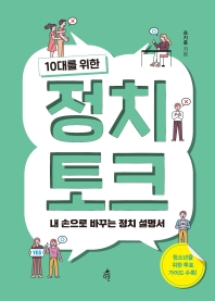 (10대를 위한) 정치 토크 : 내 손으로 바꾸는 정치 설명서