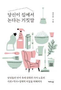 당신이 집에서 논다는 거짓말 : 남성들의 언어 속에 감춰진 가사 노동의 사회x역사x경제적 비밀을 파헤치다